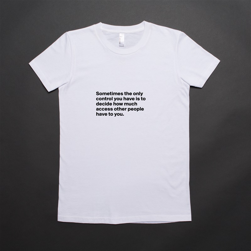 



Sometimes the only control you have is to decide how much access other people have to you.

 White American Apparel Short Sleeve Tshirt Custom 
