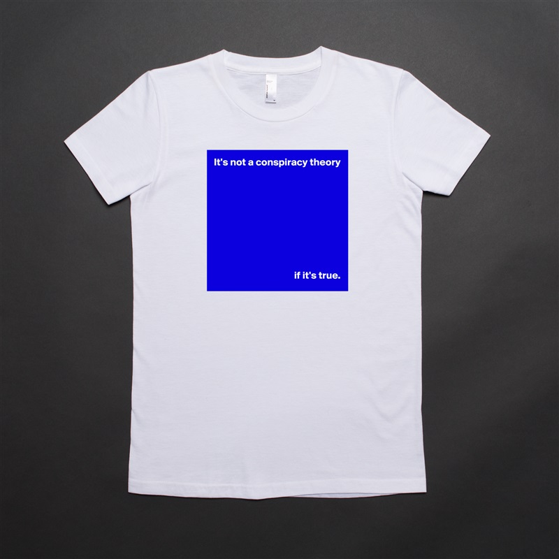 It's not a conspiracy theory










                                       if it's true. White American Apparel Short Sleeve Tshirt Custom 