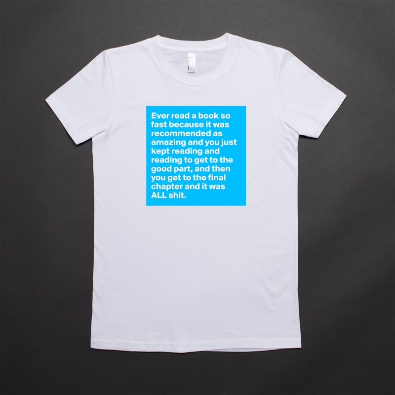 Ever read a book so fast because it was recommended as amazing and you just kept reading and reading to get to the good part, and then you get to the final chapter and it was ALL shit.  White American Apparel Short Sleeve Tshirt Custom 