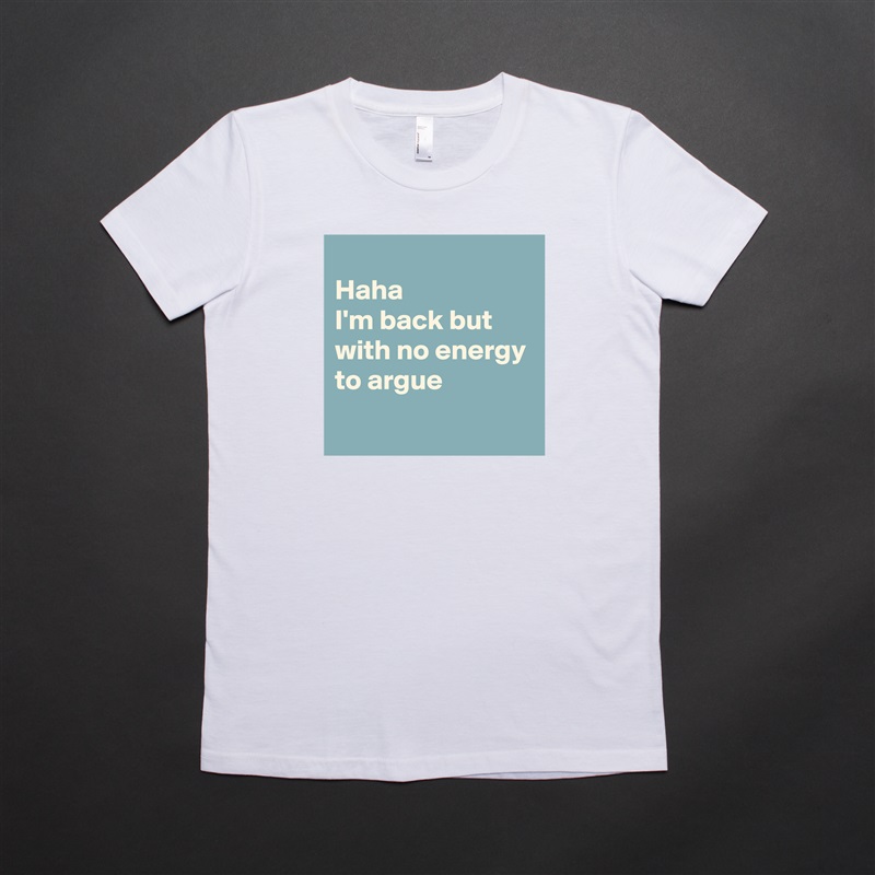 
Haha
I'm back but with no energy to argue 
 White American Apparel Short Sleeve Tshirt Custom 