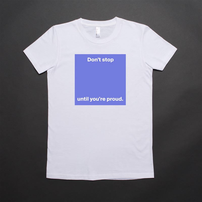          Don't stop






until you're proud. White American Apparel Short Sleeve Tshirt Custom 