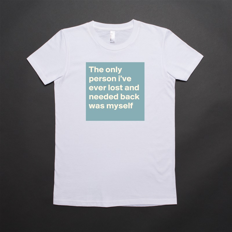 The only person i've ever lost and needed back was myself White American Apparel Short Sleeve Tshirt Custom 