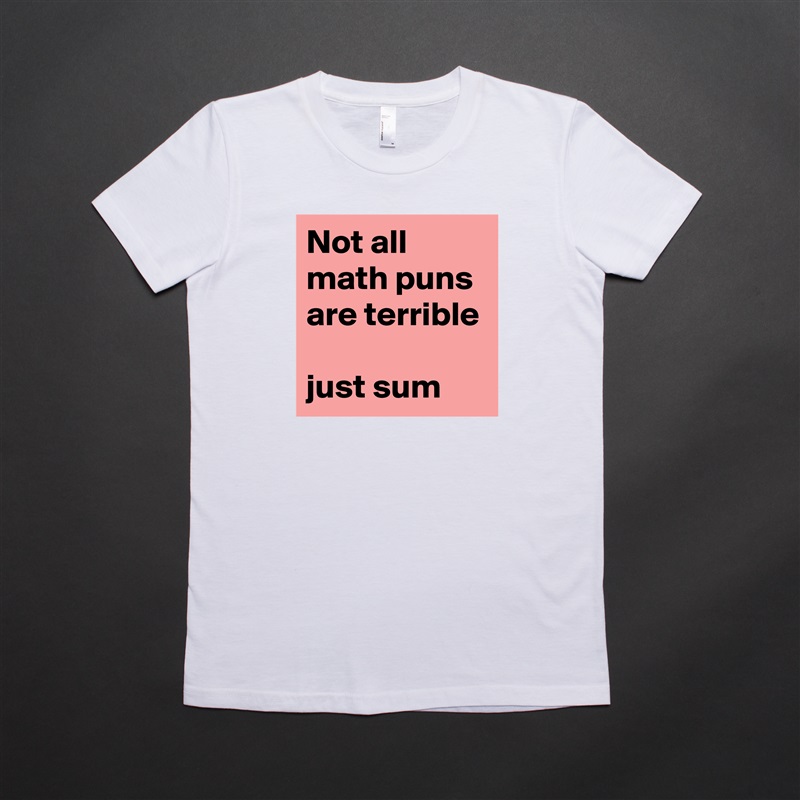 Not all math puns are terrible

just sum White American Apparel Short Sleeve Tshirt Custom 