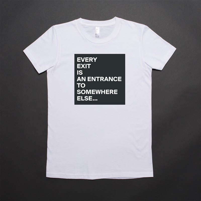 EVERY
EXIT
IS
AN ENTRANCE TO SOMEWHERE
ELSE... White American Apparel Short Sleeve Tshirt Custom 