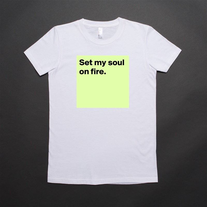 Set my soul on fire.


 White American Apparel Short Sleeve Tshirt Custom 