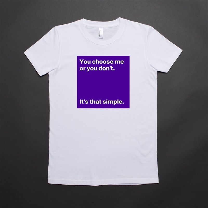 You choose me or you don't.




It's that simple. White American Apparel Short Sleeve Tshirt Custom 