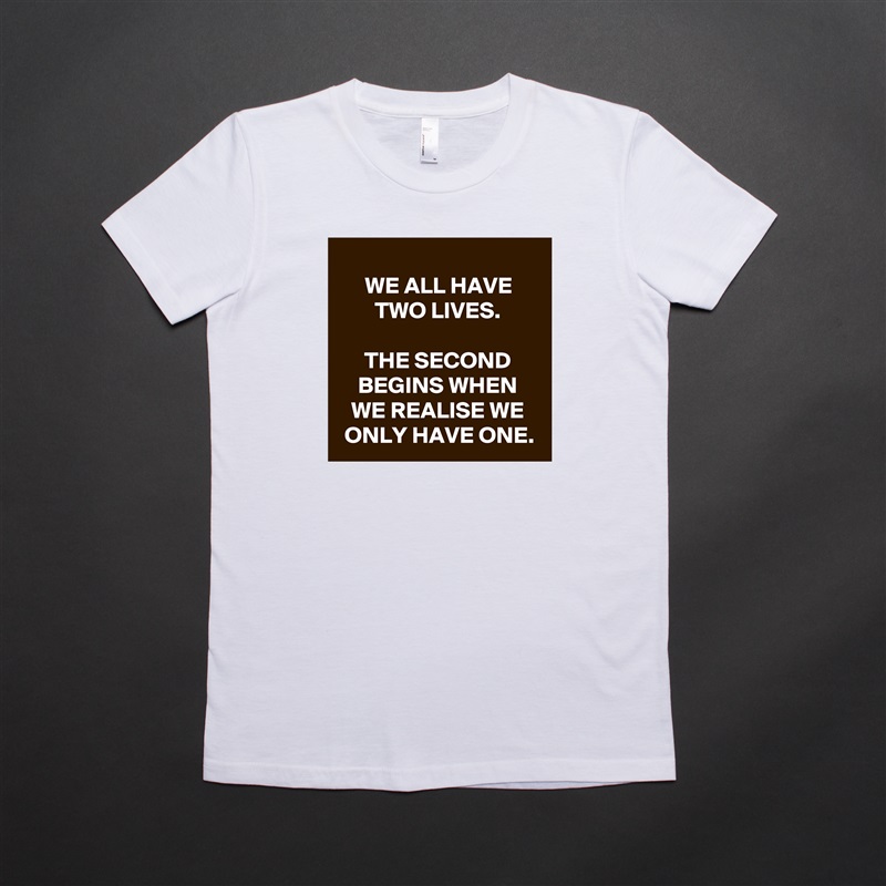 
WE ALL HAVE TWO LIVES.

THE SECOND BEGINS WHEN WE REALISE WE ONLY HAVE ONE. White American Apparel Short Sleeve Tshirt Custom 