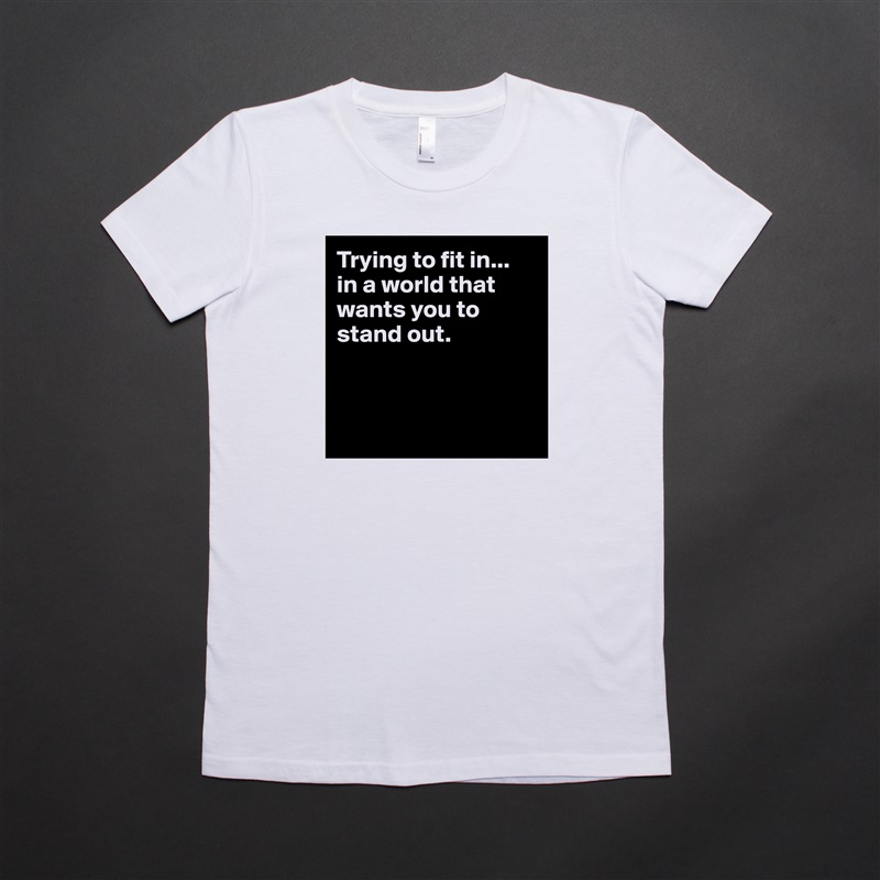 Trying to fit in... 
in a world that wants you to stand out.



 White American Apparel Short Sleeve Tshirt Custom 