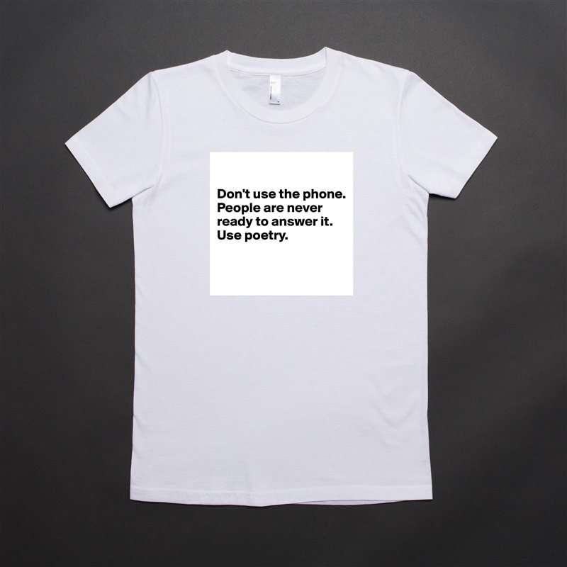

Don't use the phone. People are never ready to answer it. Use poetry.


 White American Apparel Short Sleeve Tshirt Custom 