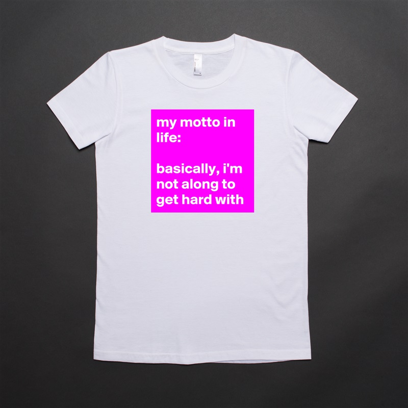my motto in life:

basically, i'm not along to get hard with White American Apparel Short Sleeve Tshirt Custom 