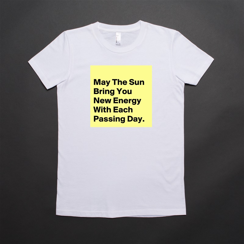 
May The Sun Bring You New Energy With Each Passing Day. White American Apparel Short Sleeve Tshirt Custom 
