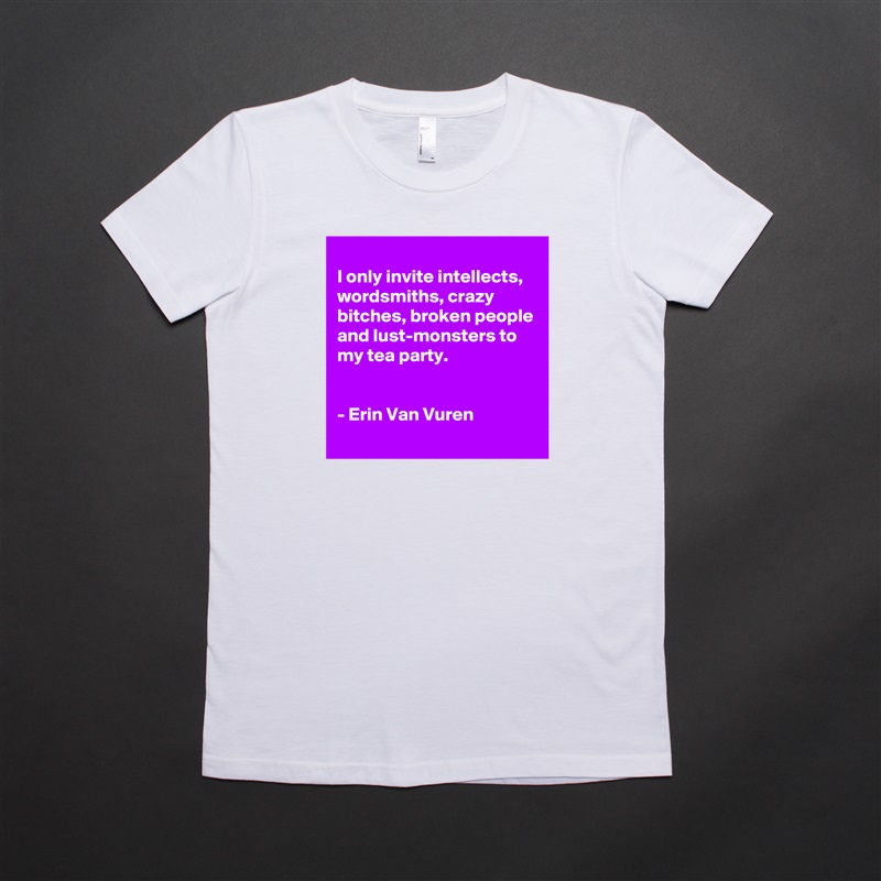 
I only invite intellects, wordsmiths, crazy bitches, broken people and lust-monsters to my tea party.


- Erin Van Vuren
 White American Apparel Short Sleeve Tshirt Custom 