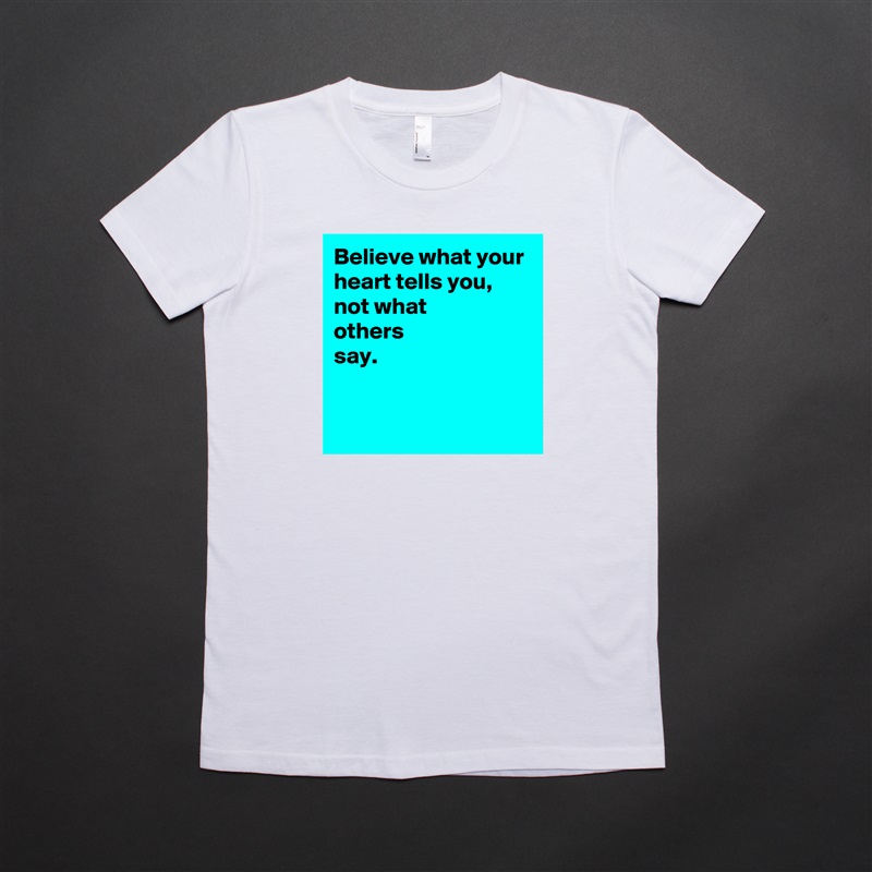 Believe what your heart tells you,
not what 
others 
say.


 White American Apparel Short Sleeve Tshirt Custom 