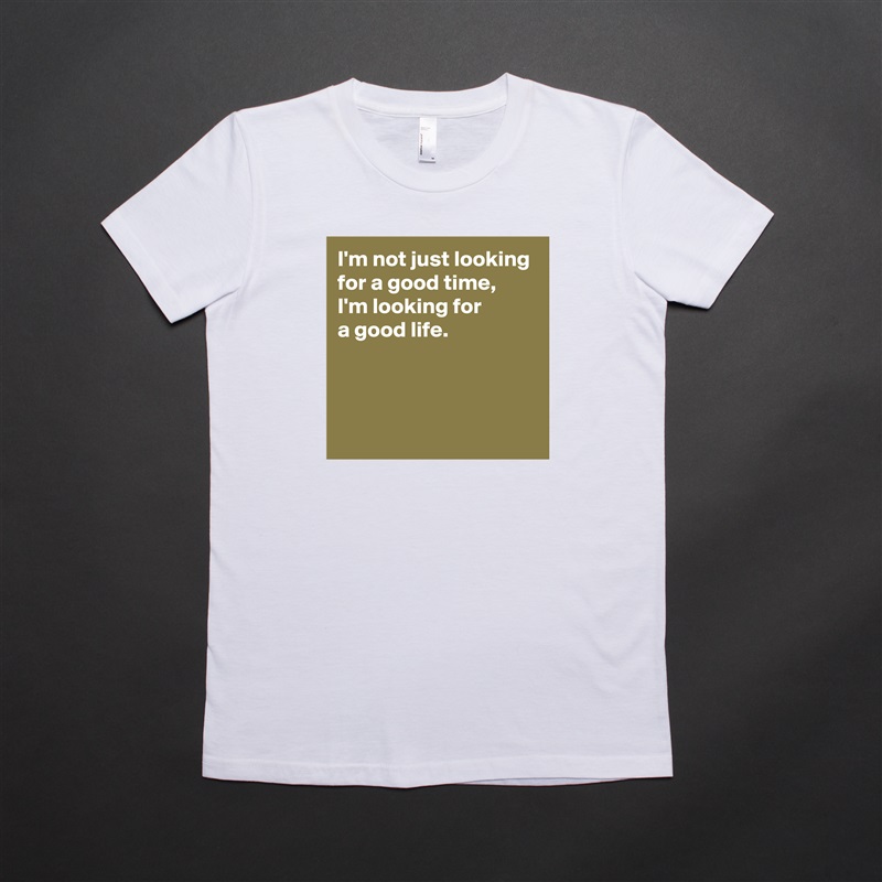 I'm not just looking for a good time, 
I'm looking for 
a good life.



 White American Apparel Short Sleeve Tshirt Custom 