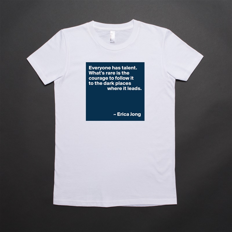Everyone has talent. What's rare is the courage to follow it 
to the dark places 
                  where it leads.




                        ~ Erica Jong White American Apparel Short Sleeve Tshirt Custom 