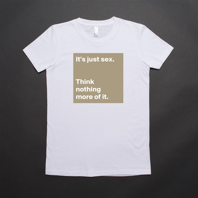 It's just sex.


Think nothing 
more of it. White American Apparel Short Sleeve Tshirt Custom 