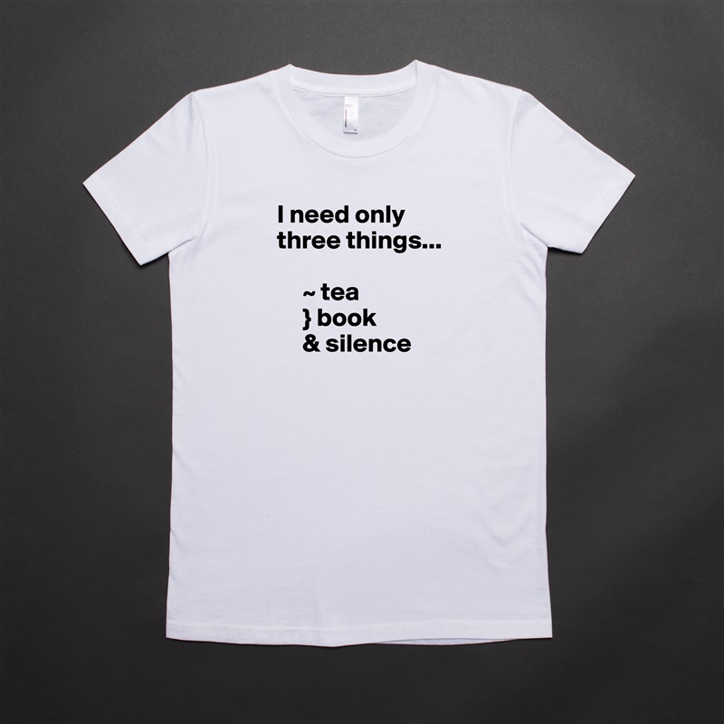 I need only three things...

     ~ tea
     } book
     & silence White American Apparel Short Sleeve Tshirt Custom 