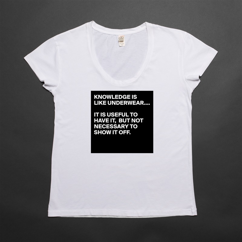 KNOWLEDGE IS LIKE UNDERWEAR....

IT IS USEFUL TO HAVE IT,  BUT NOT NECESSARY TO SHOW IT OFF.

 White Womens Women Shirt T-Shirt Quote Custom Roadtrip Satin Jersey 