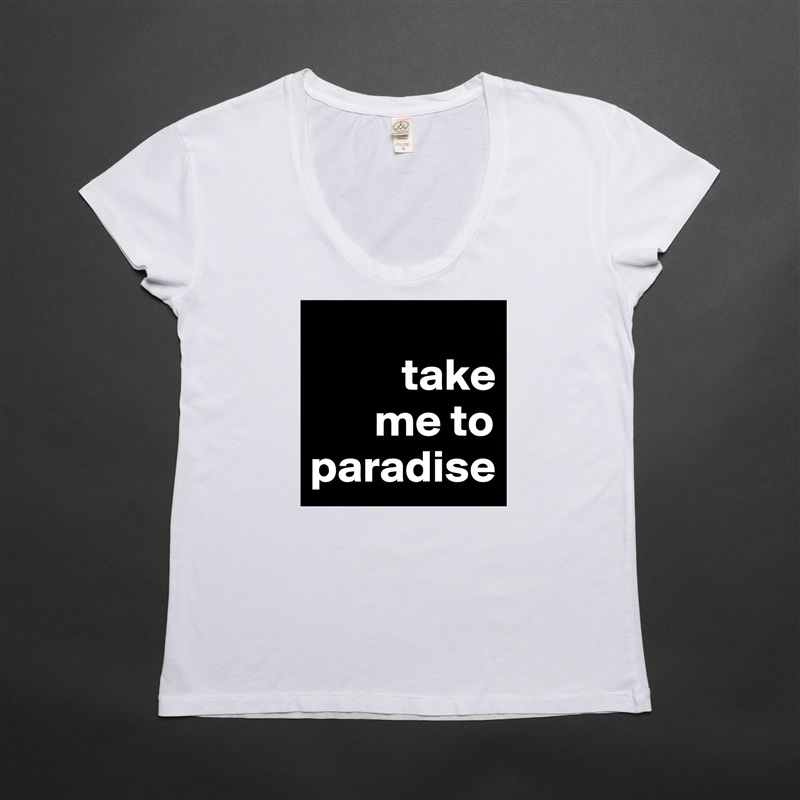 
          take 
       me to   paradise White Womens Women Shirt T-Shirt Quote Custom Roadtrip Satin Jersey 