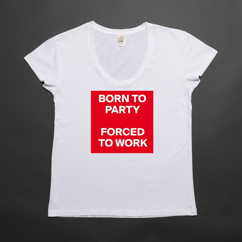   BORN TO     
     PARTY

   FORCED   
  TO WORK White Womens Women Shirt T-Shirt Quote Custom Roadtrip Satin Jersey 