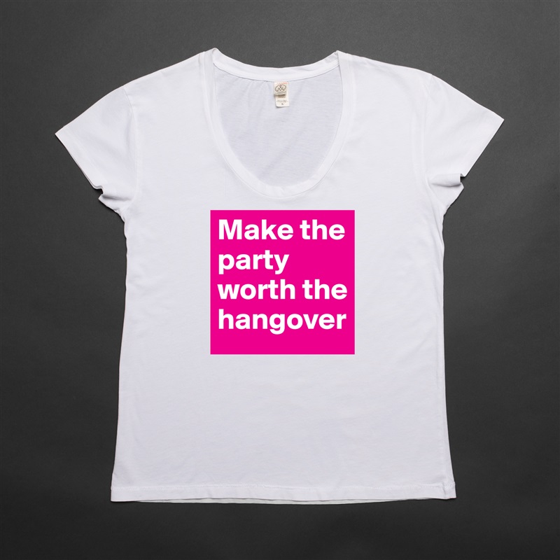Make the party worth the hangover White Womens Women Shirt T-Shirt Quote Custom Roadtrip Satin Jersey 