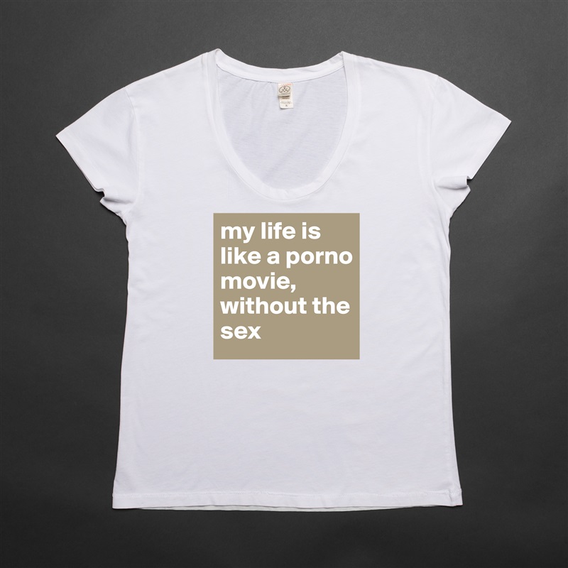 my life is like a porno movie, 
without the sex White Womens Women Shirt T-Shirt Quote Custom Roadtrip Satin Jersey 