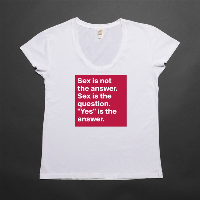 Sex is not the answer. Sex is the question. "Yes" is the answer. White Womens Women Shirt T-Shirt Quote Custom Roadtrip Satin Jersey 
