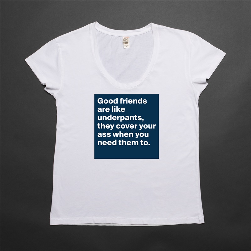 Good friends are like underpants, they cover your ass when you need them to. White Womens Women Shirt T-Shirt Quote Custom Roadtrip Satin Jersey 