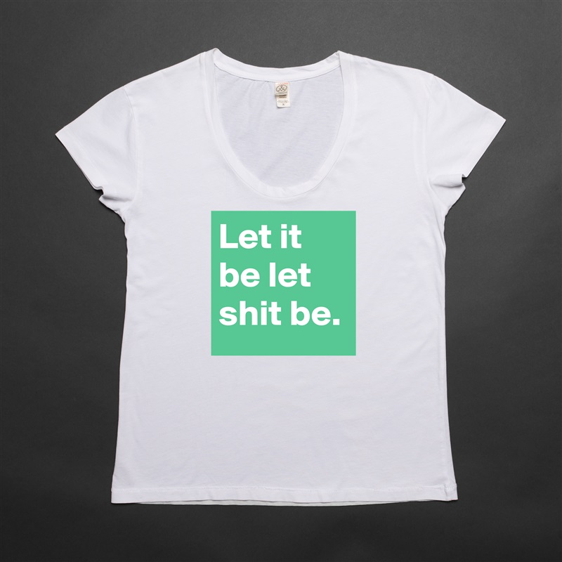 Let it be let shit be. White Womens Women Shirt T-Shirt Quote Custom Roadtrip Satin Jersey 