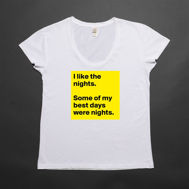 I like the nights. 

Some of my best days were nights. White Womens Women Shirt T-Shirt Quote Custom Roadtrip Satin Jersey 
