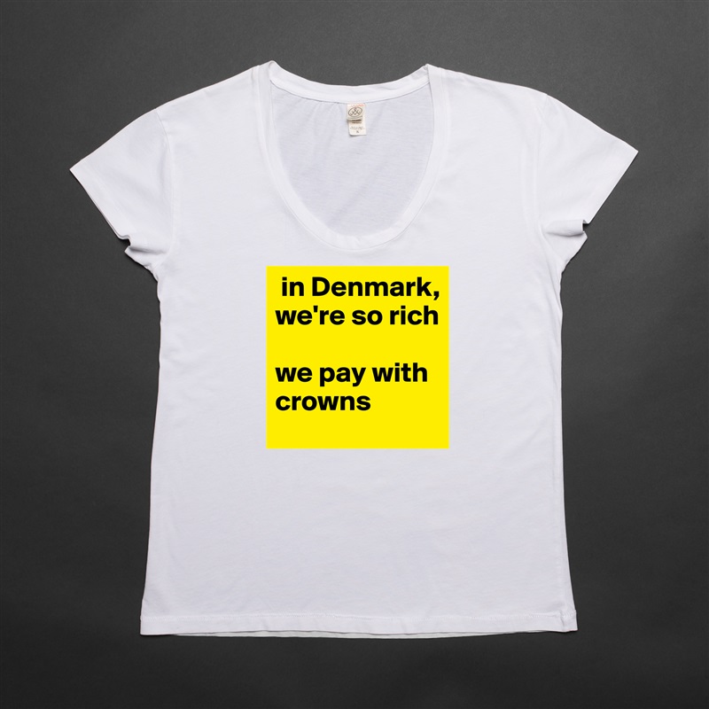  in Denmark, we're so rich

we pay with crowns  White Womens Women Shirt T-Shirt Quote Custom Roadtrip Satin Jersey 