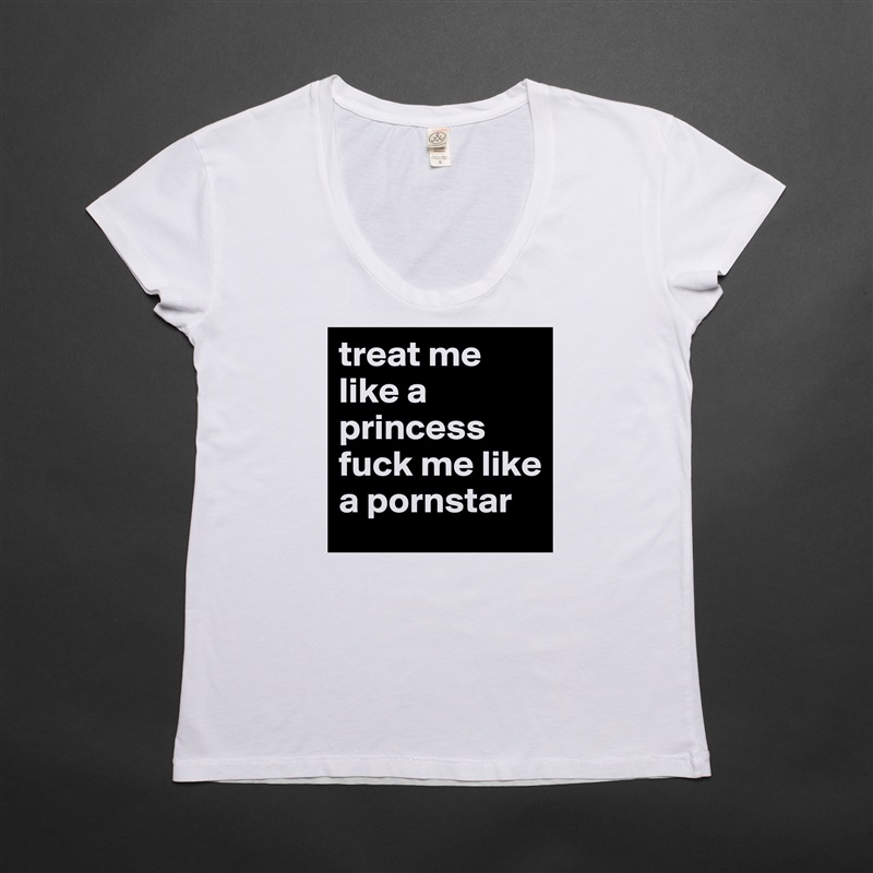 treat me like a princess
fuck me like a pornstar  White Womens Women Shirt T-Shirt Quote Custom Roadtrip Satin Jersey 