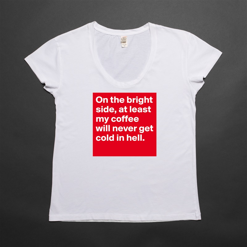 On the bright side, at least my coffee will never get cold in hell.  White Womens Women Shirt T-Shirt Quote Custom Roadtrip Satin Jersey 