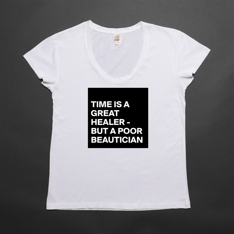 
TIME IS A GREAT HEALER -BUT A POOR BEAUTICIAN White Womens Women Shirt T-Shirt Quote Custom Roadtrip Satin Jersey 