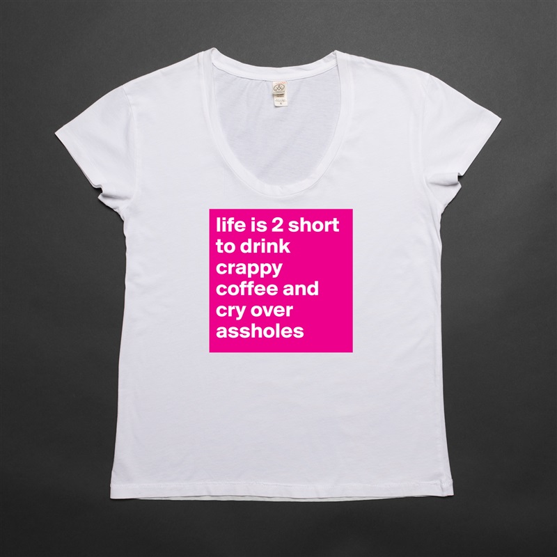 life is 2 short to drink crappy coffee and cry over assholes White Womens Women Shirt T-Shirt Quote Custom Roadtrip Satin Jersey 