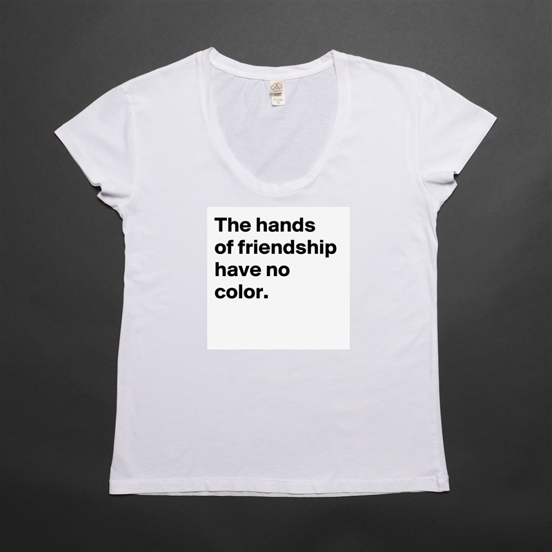 The hands of friendship have no color.
 White Womens Women Shirt T-Shirt Quote Custom Roadtrip Satin Jersey 