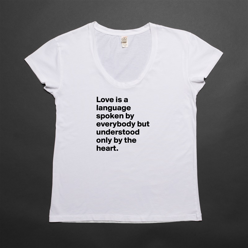 Love is a language spoken by everybody but understood only by the heart. White Womens Women Shirt T-Shirt Quote Custom Roadtrip Satin Jersey 