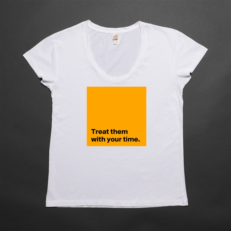 




 Treat them 
 with your time. White Womens Women Shirt T-Shirt Quote Custom Roadtrip Satin Jersey 