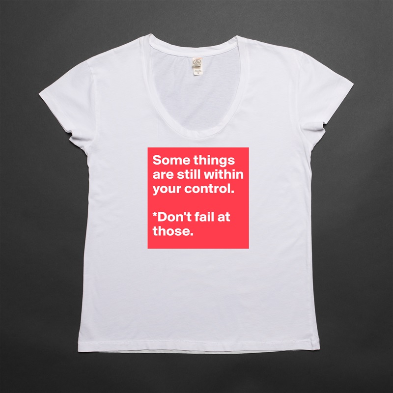 Some things are still within your control. 

*Don't fail at those. White Womens Women Shirt T-Shirt Quote Custom Roadtrip Satin Jersey 