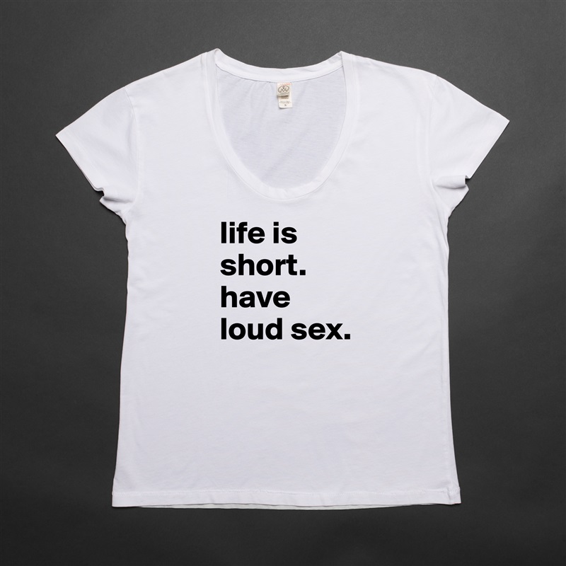 life is short. have loud sex. White Womens Women Shirt T-Shirt Quote Custom Roadtrip Satin Jersey 