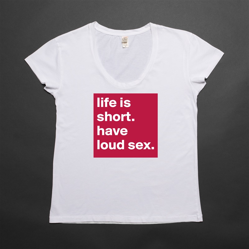 life is short. have loud sex. White Womens Women Shirt T-Shirt Quote Custom Roadtrip Satin Jersey 