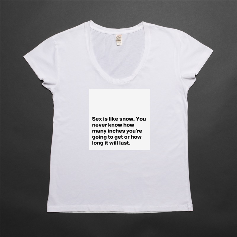 



Sex is like snow. You never know how many inches you're going to get or how long it will last. White Womens Women Shirt T-Shirt Quote Custom Roadtrip Satin Jersey 