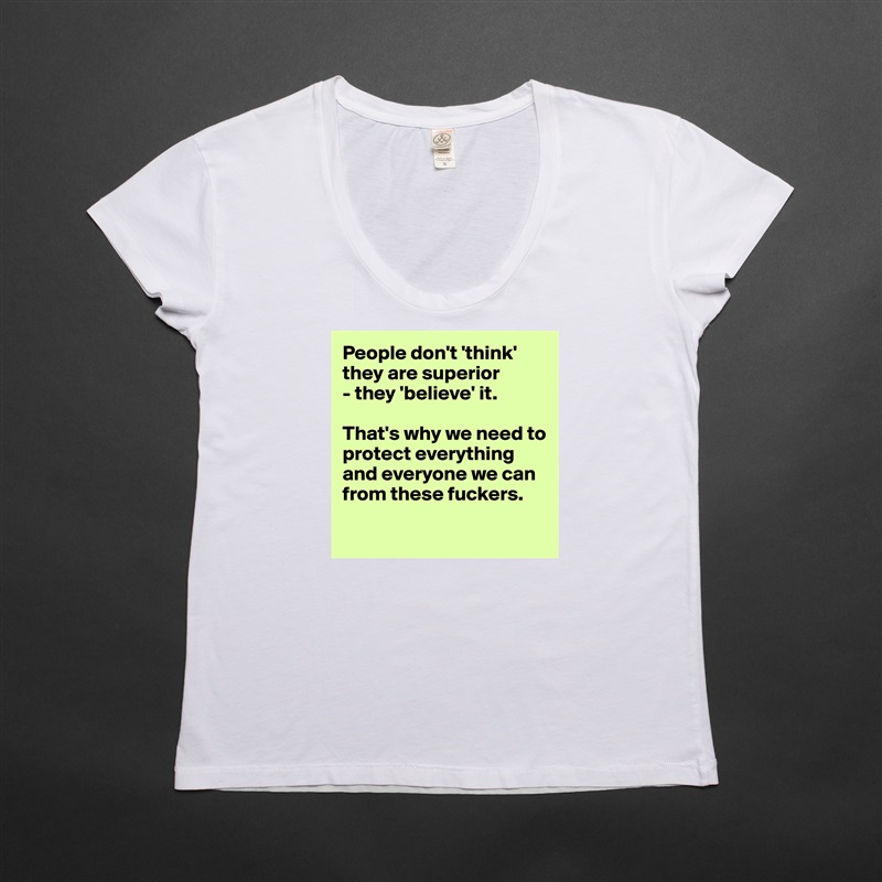People don't 'think' they are superior 
- they 'believe' it. 

That's why we need to protect everything
and everyone we can from these fuckers.

 White Womens Women Shirt T-Shirt Quote Custom Roadtrip Satin Jersey 
