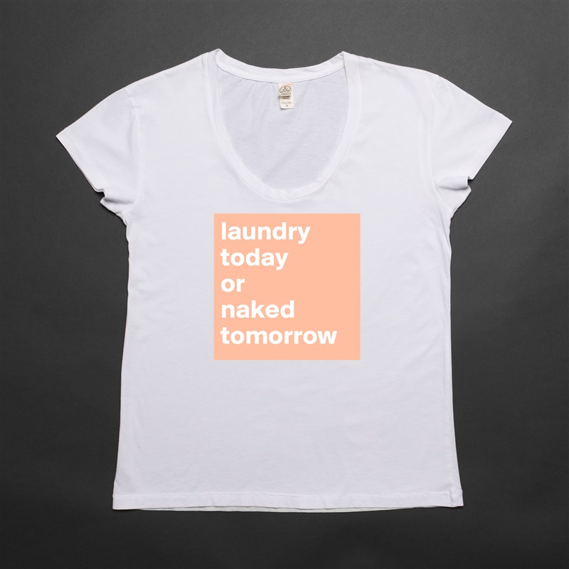 laundry today 
or 
naked tomorrow White Womens Women Shirt T-Shirt Quote Custom Roadtrip Satin Jersey 