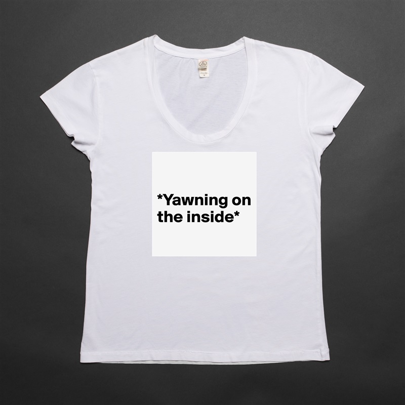 

*Yawning on the inside*
 White Womens Women Shirt T-Shirt Quote Custom Roadtrip Satin Jersey 