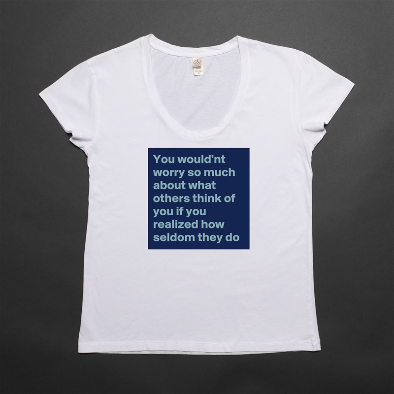You would'nt worry so much about what others think of you if you realized how seldom they do White Womens Women Shirt T-Shirt Quote Custom Roadtrip Satin Jersey 