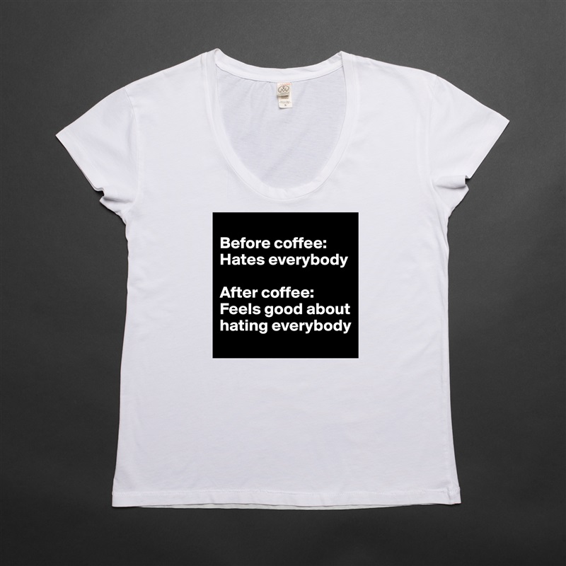 
Before coffee: Hates everybody

After coffee: Feels good about hating everybody White Womens Women Shirt T-Shirt Quote Custom Roadtrip Satin Jersey 