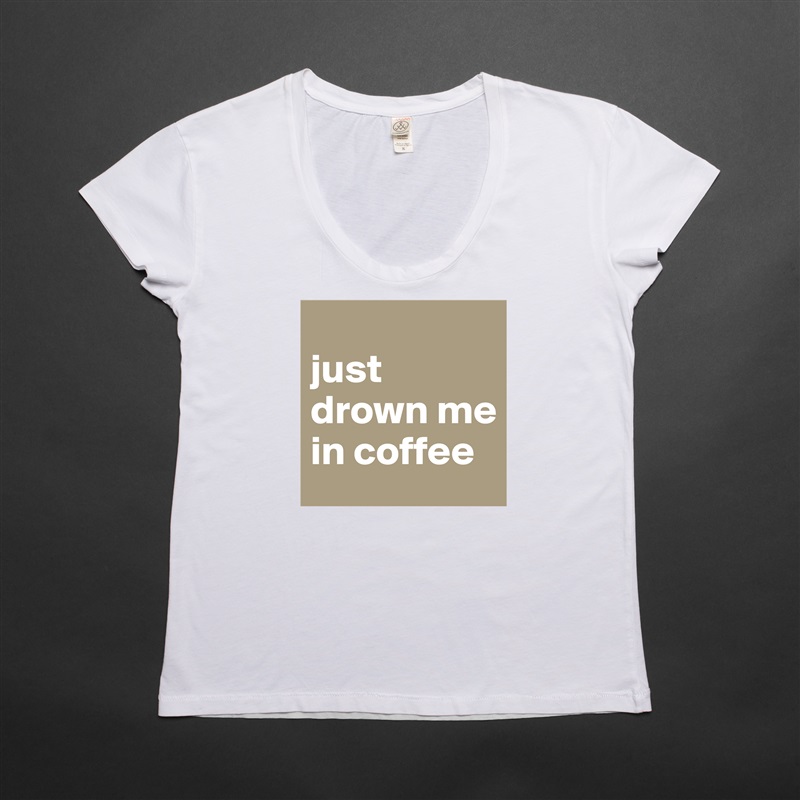 
just drown me in coffee White Womens Women Shirt T-Shirt Quote Custom Roadtrip Satin Jersey 