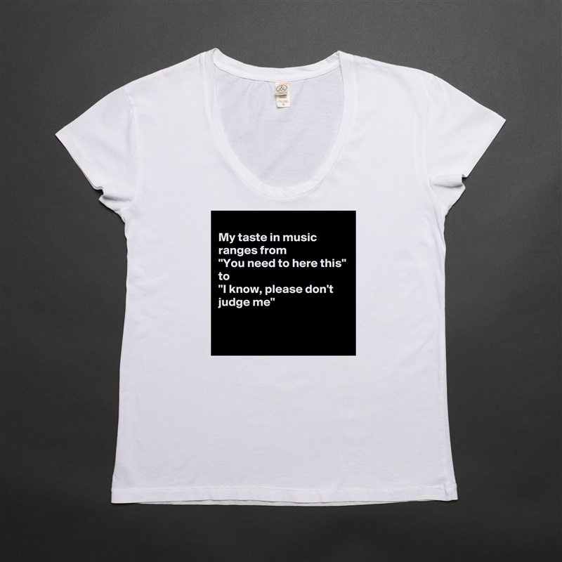 
My taste in music ranges from
"You need to here this"
to
"I know, please don't judge me"

 White Womens Women Shirt T-Shirt Quote Custom Roadtrip Satin Jersey 