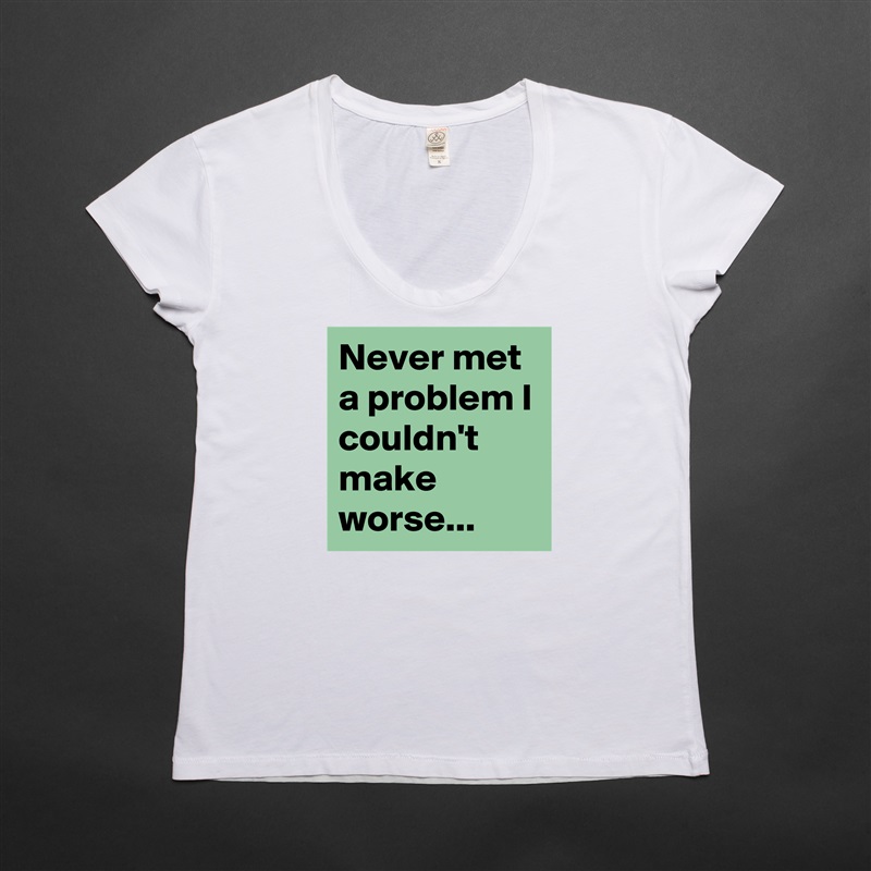 Never met a problem I couldn't make worse... White Womens Women Shirt T-Shirt Quote Custom Roadtrip Satin Jersey 